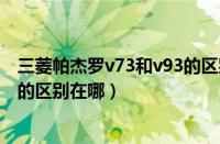 三菱帕杰罗v73和v93的区别在哪儿（三菱帕杰罗v73和v93的区别在哪）