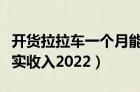 开货拉拉车一个月能赚多少钱（跑货拉拉的真实收入2022）