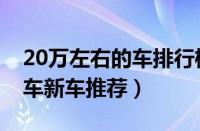 20万左右的车排行榜前十名（20万左右的豪车新车推荐）