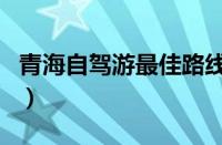 青海自驾游最佳路线（青海自驾游攻略及花费）