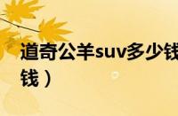 道奇公羊suv多少钱一辆（道奇公羊suv多少钱）