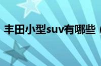 丰田小型suv有哪些（丰田小型SUV有哪些）