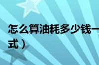 怎么算油耗多少钱一公里（正确的油耗计算公式）