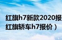 红旗h7新款2020报价（红旗h7轿车价格新款红旗轿车h7报价）