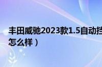 丰田威驰2023款1.5自动挡新车报价（丰田威驰这款车到底怎么样）