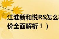 江淮新和悦RS怎么样（外观、性能、用户评价全面解析！）