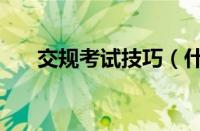 交规考试技巧（什么是交规考试技巧）