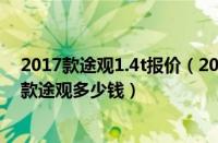 2017款途观1.4t报价（2017款大众途观1.8t风尚版报价新款途观多少钱）