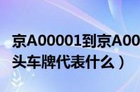 京A00001到京A00009都是什么车（京A0开头车牌代表什么）