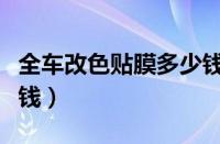 全车改色贴膜多少钱（汽车改色贴膜大概多少钱）