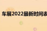 车展2022最新时间表（2022年有哪些车展）