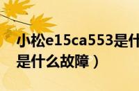 小松e15ca553是什么故障（小松e15ca428是什么故障）