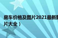 房车价格及图片2021最新款（最新房车价格表房车价格及图片大全）