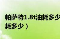 帕萨特1.8t油耗多少钱一公里（帕萨特1.8T油耗多少）