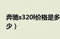 奔驰s320l价格是多少?（奔驰s320l价格是多少）