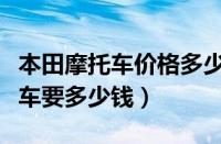 本田摩托车价格多少钱一辆（一辆本田摩托跑车要多少钱）