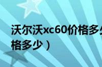 沃尔沃xc60价格多少钱（沃尔沃xc60落地价格多少）