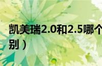 凯美瑞2.0和2.5哪个好（凯美瑞2.0和2.5的区别）