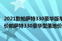 2021款帕萨特330豪华版车价（帕萨特330豪华型2022款报价帕萨特330豪华型落地价）