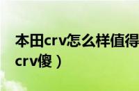 本田crv怎么样值得买吗（为什么好多人说买crv傻）