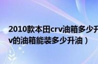 2010款本田crv油箱多少升（东风本田2006款2.0排量的crv的油箱能装多少升油）