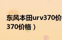 东风本田urv370价格2020款（东风本田urv370价格）