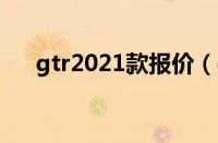 gtr2021款报价（gtr最新报价多少？）