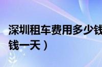 深圳租车费用多少钱一天（大巴租车费用多少钱一天）