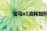 宝马x1油耗如何（宝马x1费油吗）