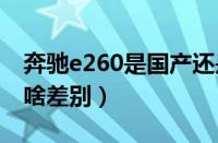 奔驰e260是国产还是进口（奔驰e和进口e有啥差别）