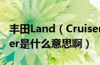 丰田Land（Cruiser是什么车及Land及Cruiser是什么意思啊）