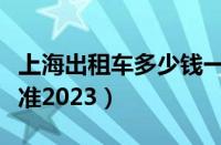 上海出租车多少钱一公里（上海出租车收费标准2023）