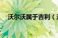 沃尔沃属于吉利（沃尔沃是吉利旗下吗）