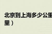 北京到上海多少公里最近（北京到上海多少公里）