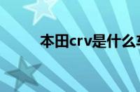 本田crv是什么车（crv是什么车）