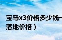 宝马x3价格多少钱一辆（宝马x3新款2022款落地价格）