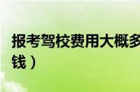 报考驾校费用大概多少（现在驾校报名费多少钱）