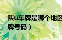 陕u车牌是哪个地区的（陕u是陕西哪里的车牌号码）