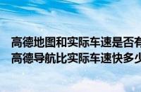 高德地图和实际车速是否有差距（高德导航与真实车速对比高德导航比实际车速快多少）