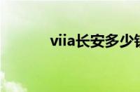 viia长安多少钱（长安多少钱）