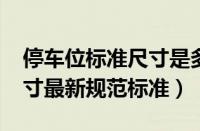 停车位标准尺寸是多少（2022国家停车位尺寸最新规范标准）