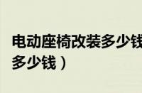 电动座椅改装多少钱（手动座椅改电动座椅要多少钱）