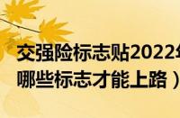 交强险标志贴2022年规定（2022新车需要贴哪些标志才能上路）