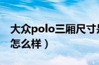 大众polo三厢尺寸是多少（大众polo三厢版怎么样）