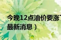 今晚12点油价要涨了吗（今晚24时油价调整最新消息）