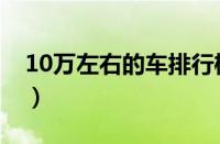 10万左右的车排行榜（10万左右买什么车好）