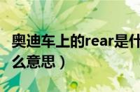 奥迪车上的rear是什么意思（车上的rear是什么意思）