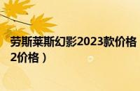 劳斯莱斯幻影2023款价格（劳斯莱斯幻影多少钱最新款2022价格）