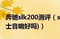 奔驰slk200测评（slk200是什么音响(奔驰博士音响好吗)）