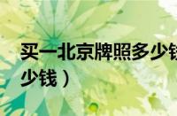 买一北京牌照多少钱2023（一个京牌现在多少钱）